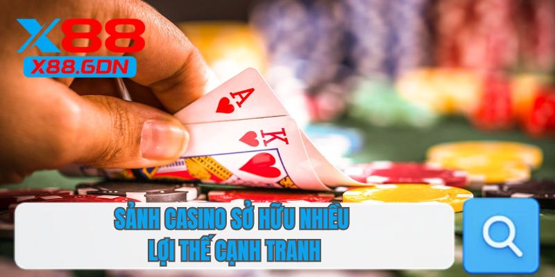 Sảnh casino sở hữu nhiều lợi thế cạnh tranh