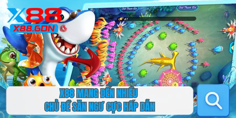 X88 mang đến nhiều chủ đề săn ngư cực hấp dẫn